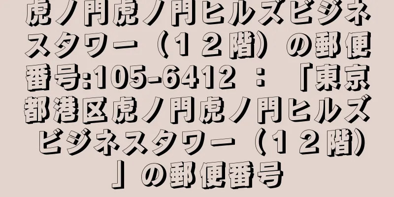 虎ノ門虎ノ門ヒルズビジネスタワー（１２階）の郵便番号:105-6412 ： 「東京都港区虎ノ門虎ノ門ヒルズビジネスタワー（１２階）」の郵便番号