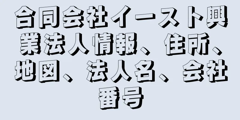 合同会社イースト興業法人情報、住所、地図、法人名、会社番号