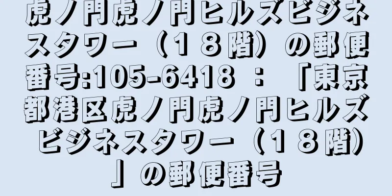 虎ノ門虎ノ門ヒルズビジネスタワー（１８階）の郵便番号:105-6418 ： 「東京都港区虎ノ門虎ノ門ヒルズビジネスタワー（１８階）」の郵便番号