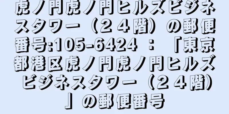 虎ノ門虎ノ門ヒルズビジネスタワー（２４階）の郵便番号:105-6424 ： 「東京都港区虎ノ門虎ノ門ヒルズビジネスタワー（２４階）」の郵便番号