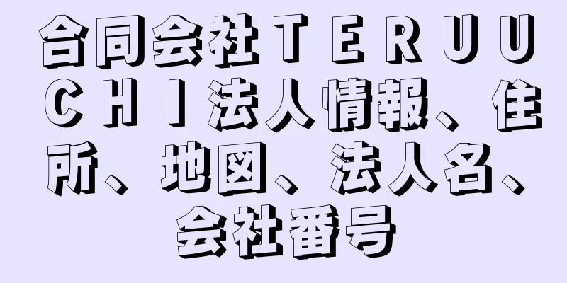 合同会社ＴＥＲＵＵＣＨＩ法人情報、住所、地図、法人名、会社番号