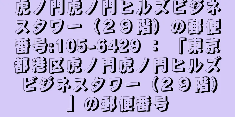 虎ノ門虎ノ門ヒルズビジネスタワー（２９階）の郵便番号:105-6429 ： 「東京都港区虎ノ門虎ノ門ヒルズビジネスタワー（２９階）」の郵便番号