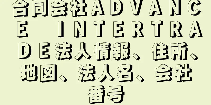 合同会社ＡＤＶＡＮＣＥ　ＩＮＴＥＲＴＲＡＤＥ法人情報、住所、地図、法人名、会社番号