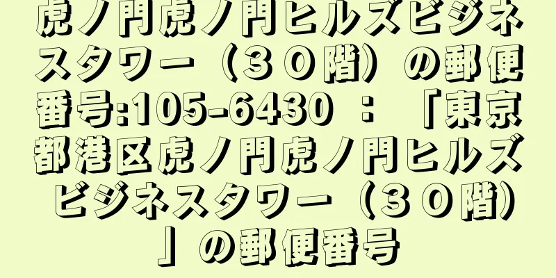 虎ノ門虎ノ門ヒルズビジネスタワー（３０階）の郵便番号:105-6430 ： 「東京都港区虎ノ門虎ノ門ヒルズビジネスタワー（３０階）」の郵便番号