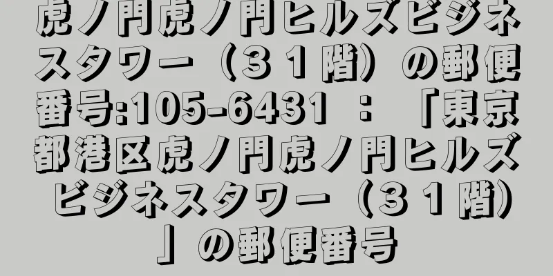 虎ノ門虎ノ門ヒルズビジネスタワー（３１階）の郵便番号:105-6431 ： 「東京都港区虎ノ門虎ノ門ヒルズビジネスタワー（３１階）」の郵便番号