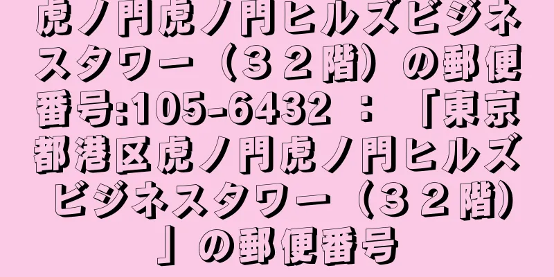 虎ノ門虎ノ門ヒルズビジネスタワー（３２階）の郵便番号:105-6432 ： 「東京都港区虎ノ門虎ノ門ヒルズビジネスタワー（３２階）」の郵便番号