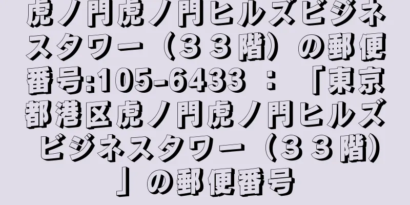 虎ノ門虎ノ門ヒルズビジネスタワー（３３階）の郵便番号:105-6433 ： 「東京都港区虎ノ門虎ノ門ヒルズビジネスタワー（３３階）」の郵便番号