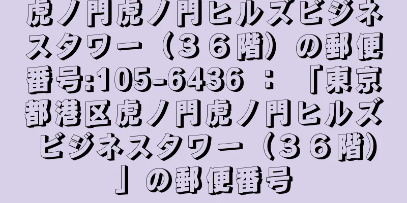 虎ノ門虎ノ門ヒルズビジネスタワー（３６階）の郵便番号:105-6436 ： 「東京都港区虎ノ門虎ノ門ヒルズビジネスタワー（３６階）」の郵便番号