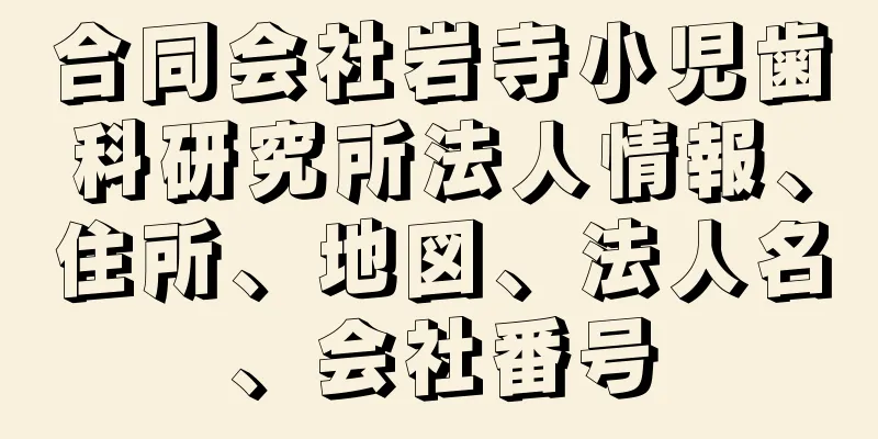 合同会社岩寺小児歯科研究所法人情報、住所、地図、法人名、会社番号