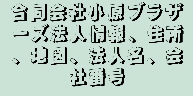 合同会社小原ブラザーズ法人情報、住所、地図、法人名、会社番号