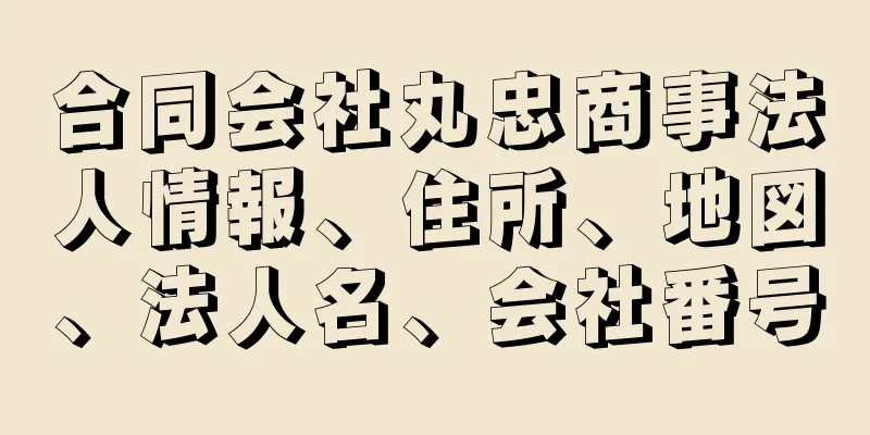 合同会社丸忠商事法人情報、住所、地図、法人名、会社番号