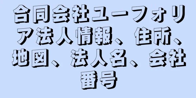 合同会社ユーフォリア法人情報、住所、地図、法人名、会社番号