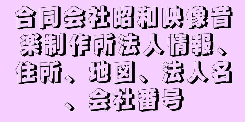 合同会社昭和映像音楽制作所法人情報、住所、地図、法人名、会社番号