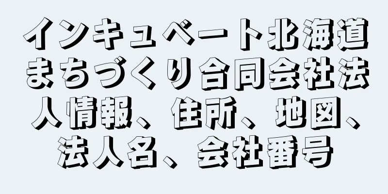 インキュベート北海道まちづくり合同会社法人情報、住所、地図、法人名、会社番号
