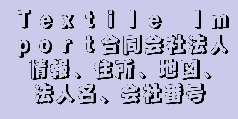 Ｔｅｘｔｉｌｅ　Ｉｍｐｏｒｔ合同会社法人情報、住所、地図、法人名、会社番号