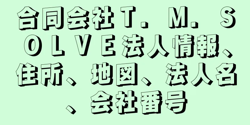 合同会社Ｔ．Ｍ．ＳＯＬＶＥ法人情報、住所、地図、法人名、会社番号