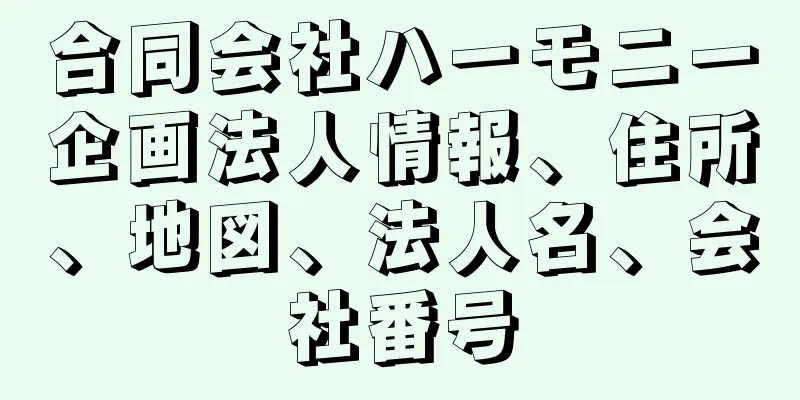 合同会社ハーモニー企画法人情報、住所、地図、法人名、会社番号