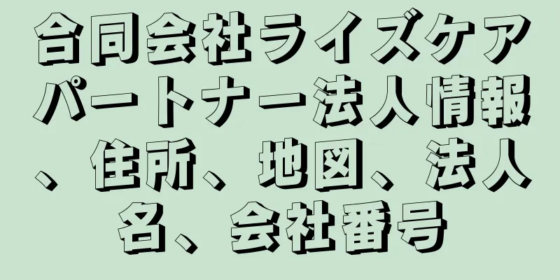合同会社ライズケアパートナー法人情報、住所、地図、法人名、会社番号