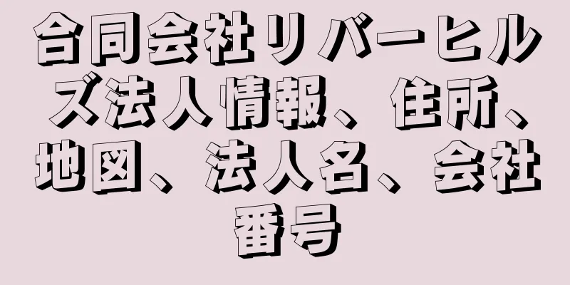 合同会社リバーヒルズ法人情報、住所、地図、法人名、会社番号