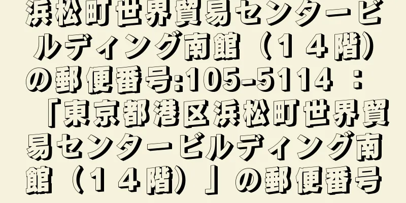 浜松町世界貿易センタービルディング南館（１４階）の郵便番号:105-5114 ： 「東京都港区浜松町世界貿易センタービルディング南館（１４階）」の郵便番号