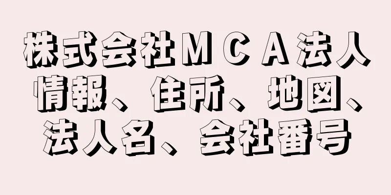 株式会社ＭＣＡ法人情報、住所、地図、法人名、会社番号