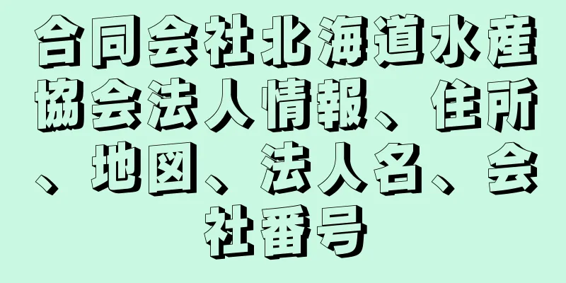 合同会社北海道水産協会法人情報、住所、地図、法人名、会社番号