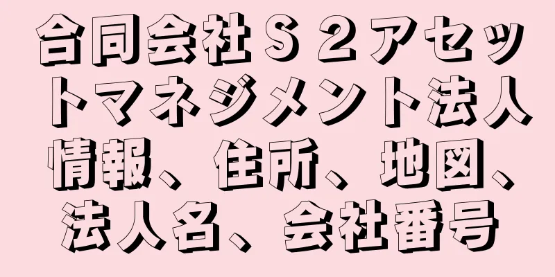 合同会社Ｓ２アセットマネジメント法人情報、住所、地図、法人名、会社番号