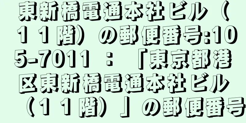 東新橋電通本社ビル（１１階）の郵便番号:105-7011 ： 「東京都港区東新橋電通本社ビル（１１階）」の郵便番号