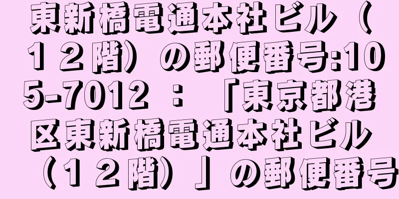 東新橋電通本社ビル（１２階）の郵便番号:105-7012 ： 「東京都港区東新橋電通本社ビル（１２階）」の郵便番号