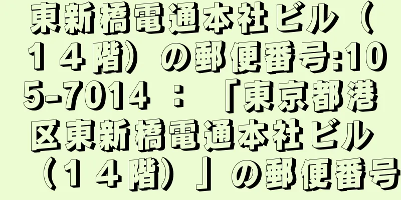 東新橋電通本社ビル（１４階）の郵便番号:105-7014 ： 「東京都港区東新橋電通本社ビル（１４階）」の郵便番号