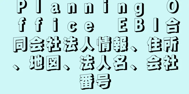 Ｐｌａｎｎｉｎｇ　Ｏｆｆｉｃｅ　ＥＢＩ合同会社法人情報、住所、地図、法人名、会社番号