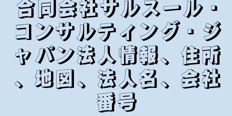 合同会社サルスール・コンサルティング・ジャパン法人情報、住所、地図、法人名、会社番号