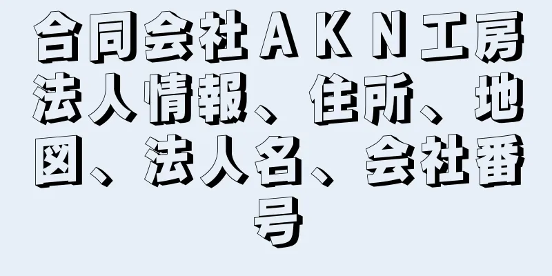 合同会社ＡＫＮ工房法人情報、住所、地図、法人名、会社番号