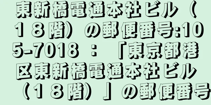 東新橋電通本社ビル（１８階）の郵便番号:105-7018 ： 「東京都港区東新橋電通本社ビル（１８階）」の郵便番号