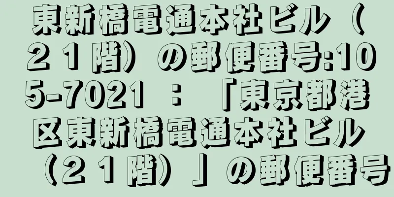 東新橋電通本社ビル（２１階）の郵便番号:105-7021 ： 「東京都港区東新橋電通本社ビル（２１階）」の郵便番号