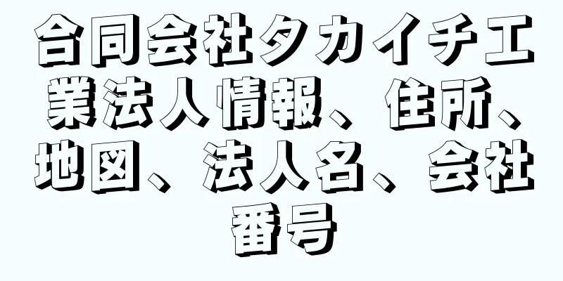 合同会社タカイチ工業法人情報、住所、地図、法人名、会社番号