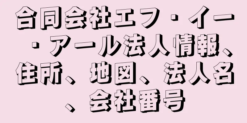 合同会社エフ・イー・アール法人情報、住所、地図、法人名、会社番号