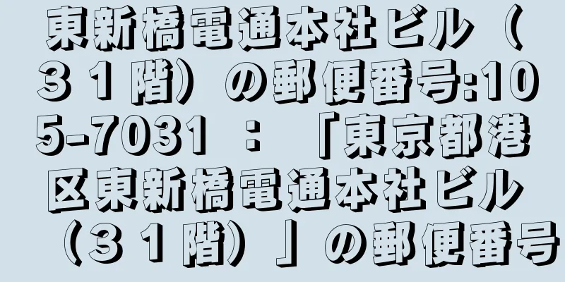 東新橋電通本社ビル（３１階）の郵便番号:105-7031 ： 「東京都港区東新橋電通本社ビル（３１階）」の郵便番号