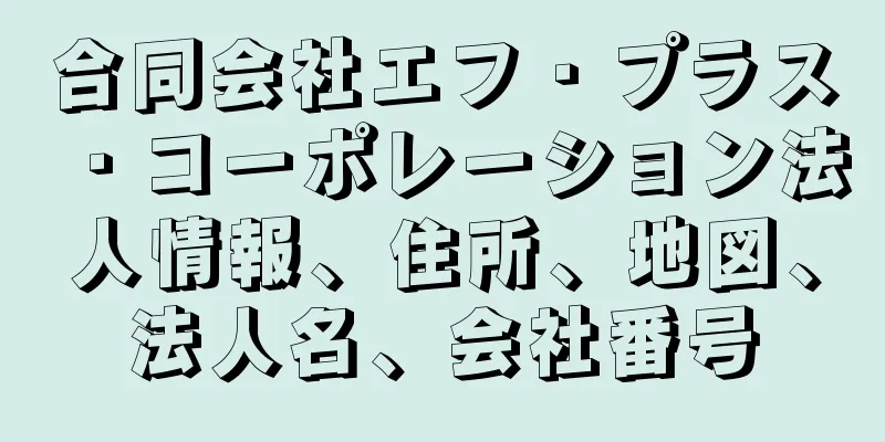 合同会社エフ・プラス・コーポレーション法人情報、住所、地図、法人名、会社番号