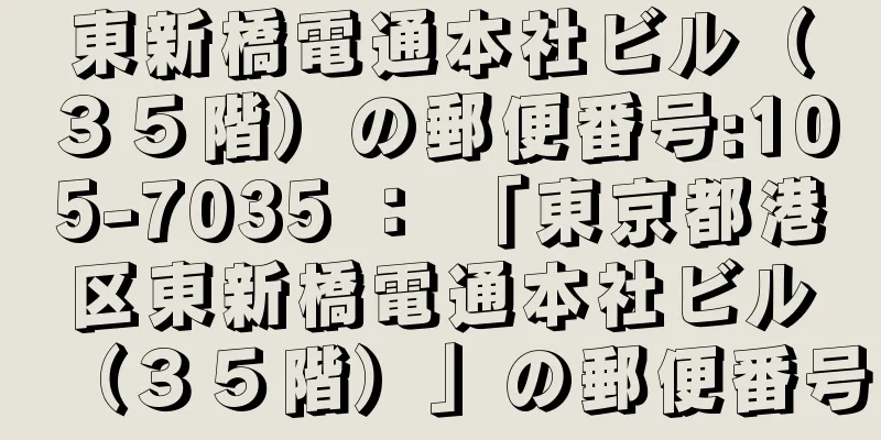 東新橋電通本社ビル（３５階）の郵便番号:105-7035 ： 「東京都港区東新橋電通本社ビル（３５階）」の郵便番号