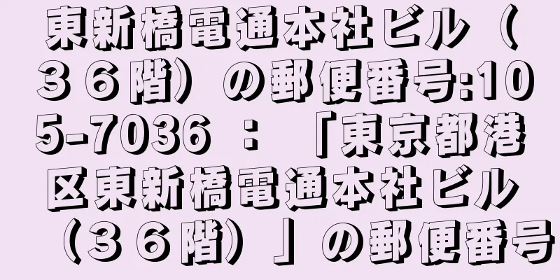 東新橋電通本社ビル（３６階）の郵便番号:105-7036 ： 「東京都港区東新橋電通本社ビル（３６階）」の郵便番号