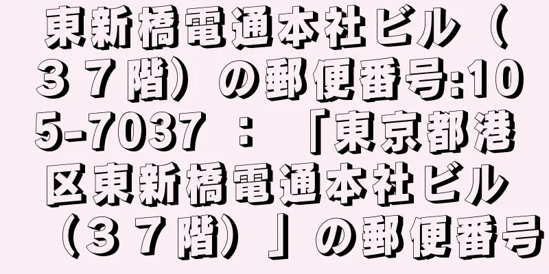 東新橋電通本社ビル（３７階）の郵便番号:105-7037 ： 「東京都港区東新橋電通本社ビル（３７階）」の郵便番号