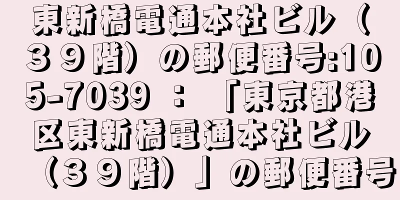 東新橋電通本社ビル（３９階）の郵便番号:105-7039 ： 「東京都港区東新橋電通本社ビル（３９階）」の郵便番号