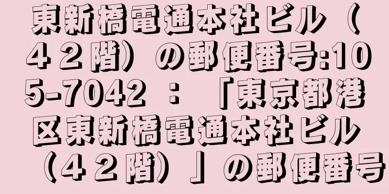 東新橋電通本社ビル（４２階）の郵便番号:105-7042 ： 「東京都港区東新橋電通本社ビル（４２階）」の郵便番号