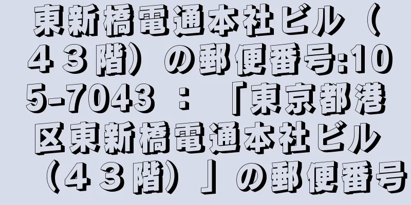 東新橋電通本社ビル（４３階）の郵便番号:105-7043 ： 「東京都港区東新橋電通本社ビル（４３階）」の郵便番号