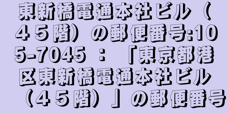 東新橋電通本社ビル（４５階）の郵便番号:105-7045 ： 「東京都港区東新橋電通本社ビル（４５階）」の郵便番号