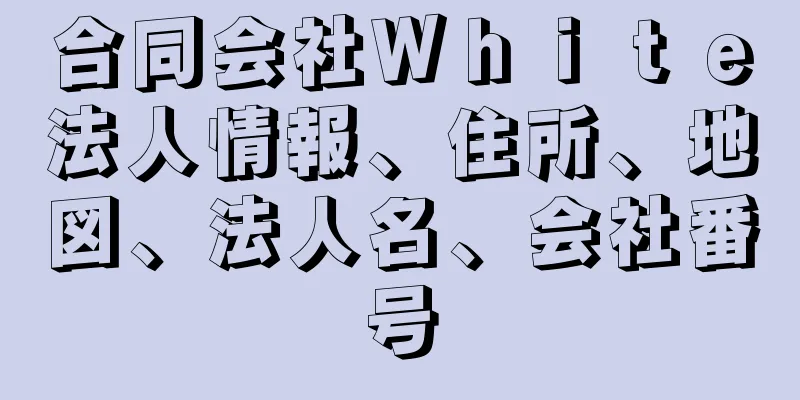 合同会社Ｗｈｉｔｅ法人情報、住所、地図、法人名、会社番号