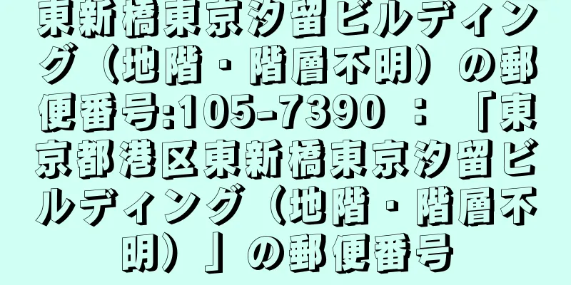 東新橋東京汐留ビルディング（地階・階層不明）の郵便番号:105-7390 ： 「東京都港区東新橋東京汐留ビルディング（地階・階層不明）」の郵便番号