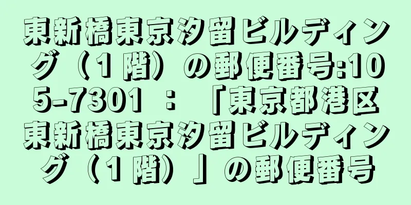 東新橋東京汐留ビルディング（１階）の郵便番号:105-7301 ： 「東京都港区東新橋東京汐留ビルディング（１階）」の郵便番号