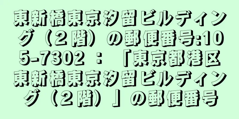 東新橋東京汐留ビルディング（２階）の郵便番号:105-7302 ： 「東京都港区東新橋東京汐留ビルディング（２階）」の郵便番号